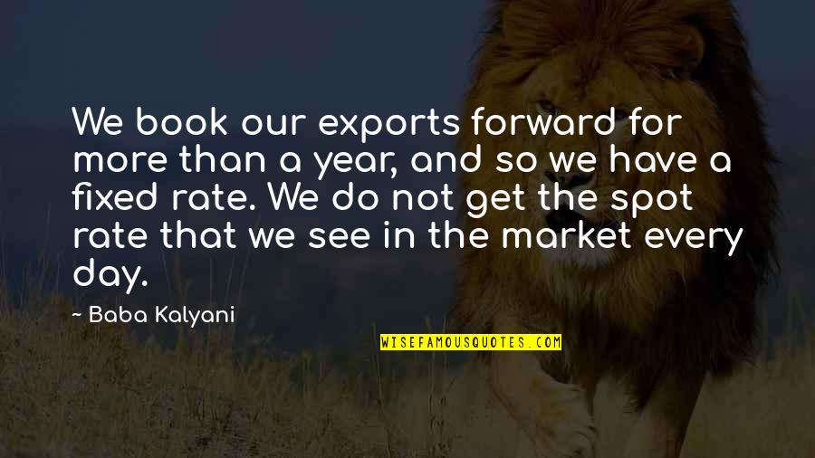 Aim For Excellence Quotes By Baba Kalyani: We book our exports forward for more than