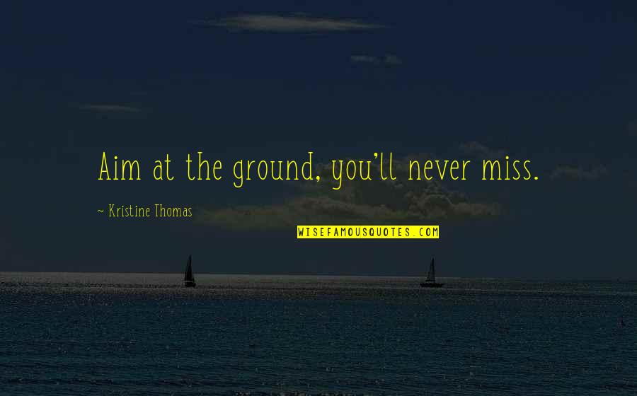 Aim For Goal Quotes By Kristine Thomas: Aim at the ground, you'll never miss.