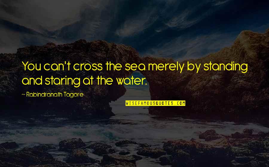 Aim For Goal Quotes By Rabindranath Tagore: You can't cross the sea merely by standing