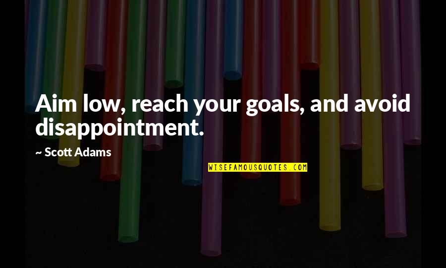 Aim For Goal Quotes By Scott Adams: Aim low, reach your goals, and avoid disappointment.