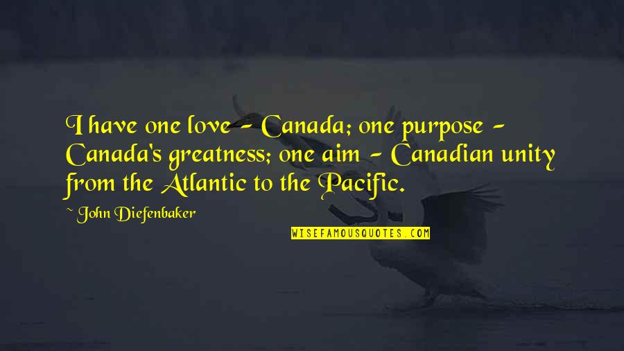 Aim For Greatness Quotes By John Diefenbaker: I have one love - Canada; one purpose
