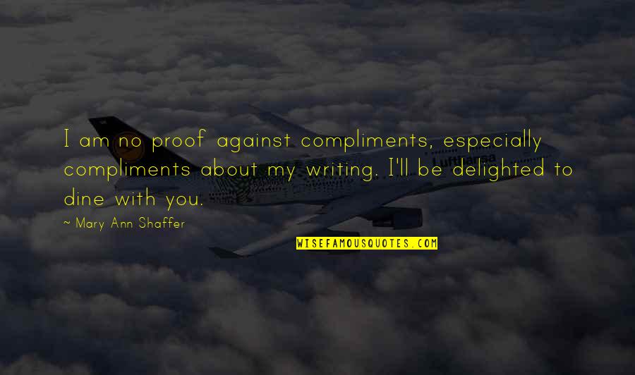 Aim For Happiness Quotes By Mary Ann Shaffer: I am no proof against compliments, especially compliments Aim For Happiness Quotes By Mary Ann Shaffer: I am no proof against compliments, especially compliments