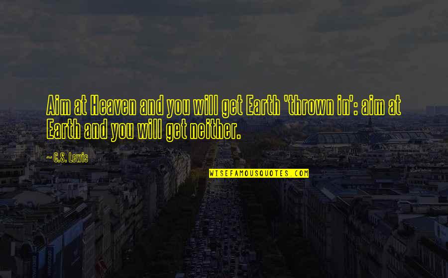 Aim For More Quotes By C.S. Lewis: Aim at Heaven and you will get Earth Aim For More Quotes By C.S. Lewis: Aim at Heaven and you will get Earth