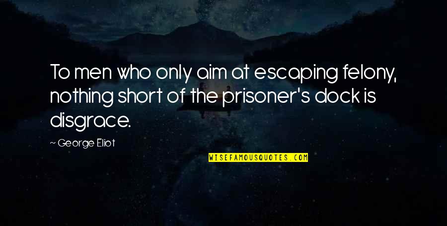Aim For More Quotes By George Eliot: To men who only aim at escaping felony, Aim For More Quotes By George Eliot: To men who only aim at escaping felony,