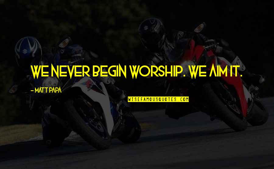 Aim For More Quotes By Matt Papa: We never begin worship. We aim it. Aim For More Quotes By Matt Papa: We never begin worship. We aim it.