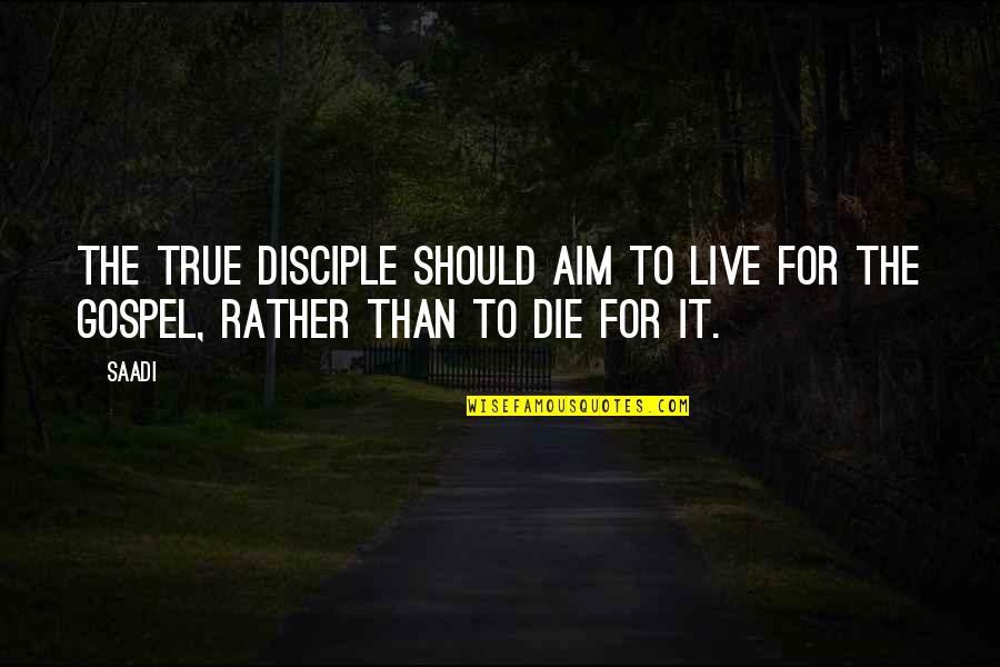Aim For More Quotes By Saadi: The true disciple should aim to live for