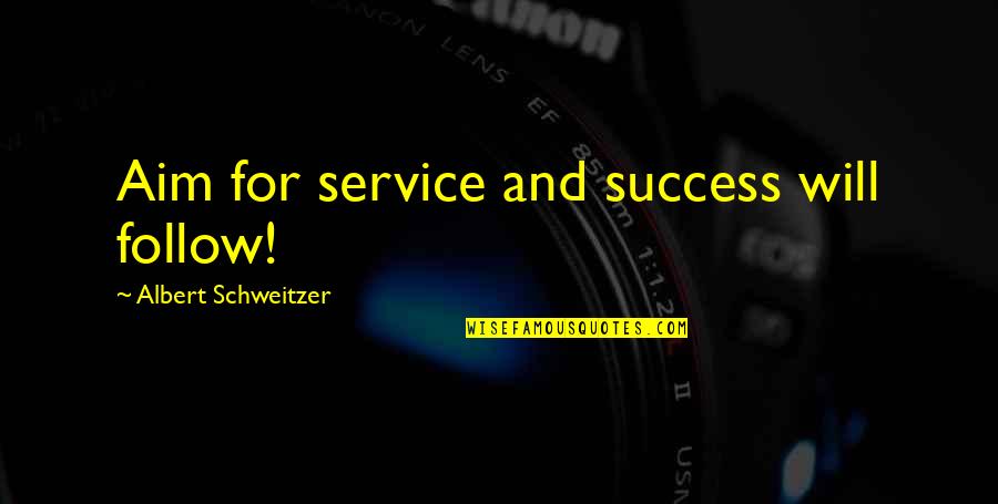 Aim For Success Quotes By Albert Schweitzer: Aim for service and success will follow!