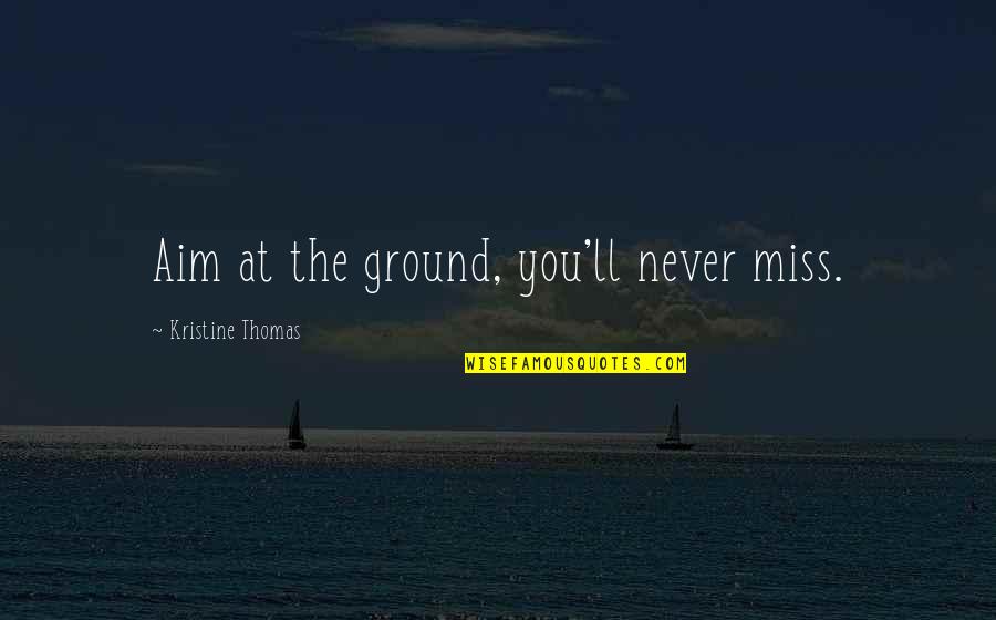 Aim For Your Goal Quotes By Kristine Thomas: Aim at the ground, you'll never miss.