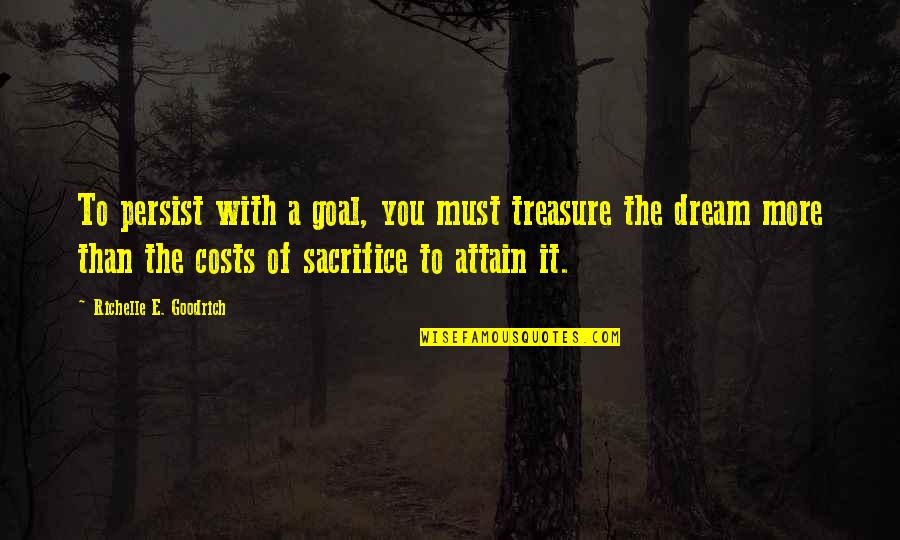 Aim For Your Goal Quotes By Richelle E. Goodrich: To persist with a goal, you must treasure