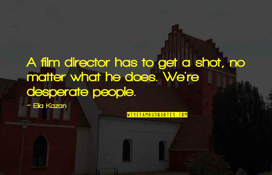 Aim Global Inspirational Quotes By Elia Kazan: A film director has to get a shot,