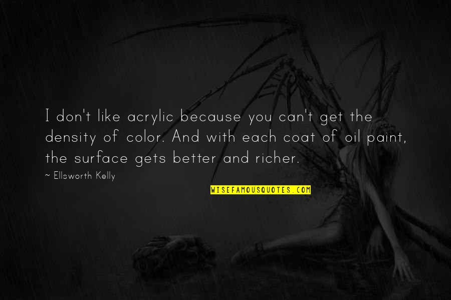 Aim Global Quotes By Ellsworth Kelly: I don't like acrylic because you can't get Aim Global Quotes By Ellsworth Kelly: I don't like acrylic because you can't get