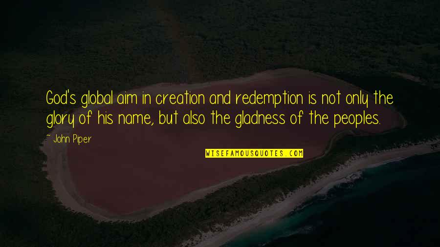 Aim Global Quotes By John Piper: God's global aim in creation and redemption is Aim Global Quotes By John Piper: God's global aim in creation and redemption is