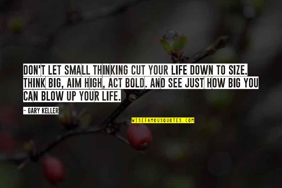 Aim High In Life Quotes By Gary Keller: Don't let small thinking cut your life down Aim High In Life Quotes By Gary Keller: Don't let small thinking cut your life down