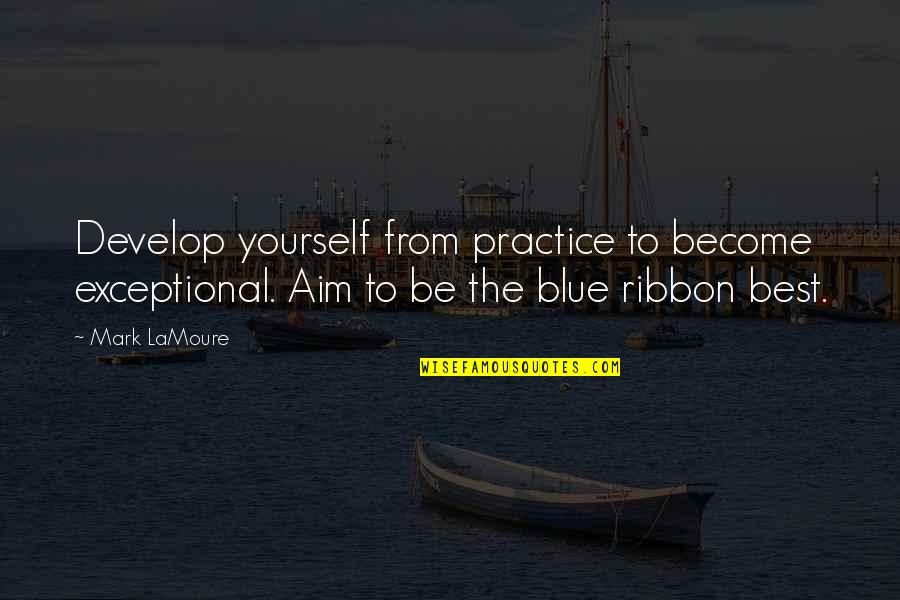 Aim High Inspirational Quotes By Mark LaMoure: Develop yourself from practice to become exceptional. Aim