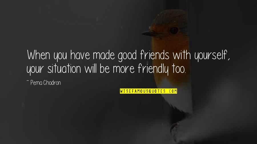 Aim High Inspirational Quotes By Pema Chodron: When you have made good friends with yourself,