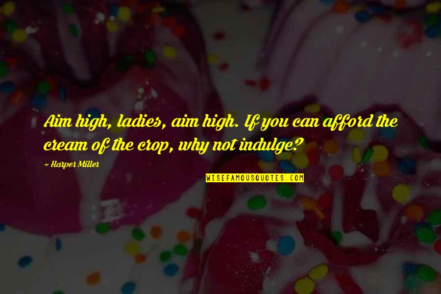 Aim High Quotes By Harper Miller: Aim high, ladies, aim high. If you can Aim High Quotes By Harper Miller: Aim high, ladies, aim high. If you can