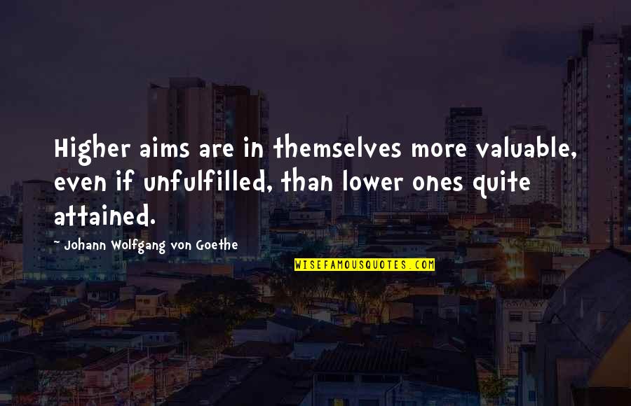 Aim Higher Quotes By Johann Wolfgang Von Goethe: Higher aims are in themselves more valuable, even