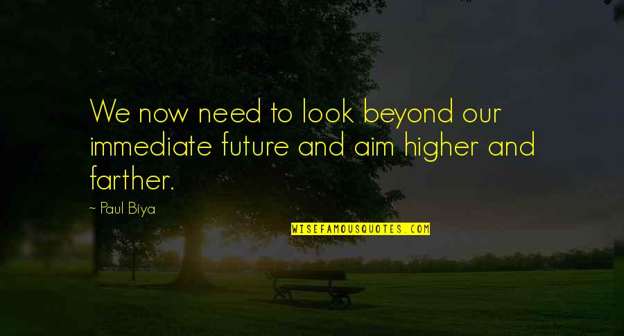 Aim Higher Quotes By Paul Biya: We now need to look beyond our immediate