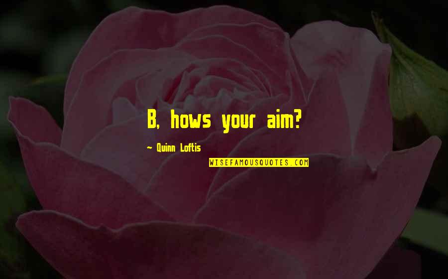 Aim Humor Quotes By Quinn Loftis: B, hows your aim?