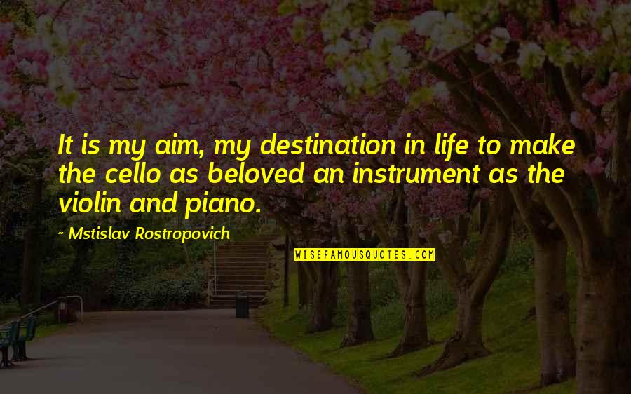 Aim In Life Quotes By Mstislav Rostropovich: It is my aim, my destination in life