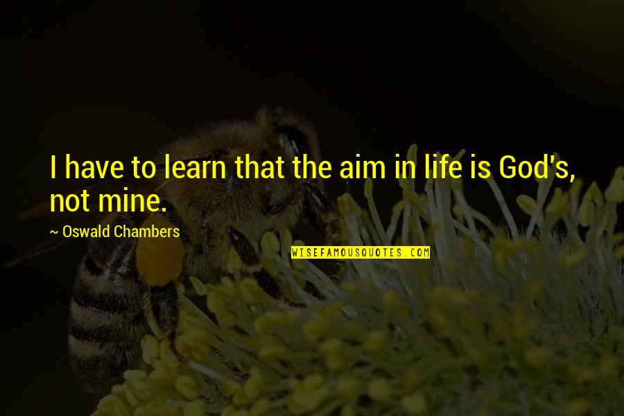 Aim In Life Quotes By Oswald Chambers: I have to learn that the aim in