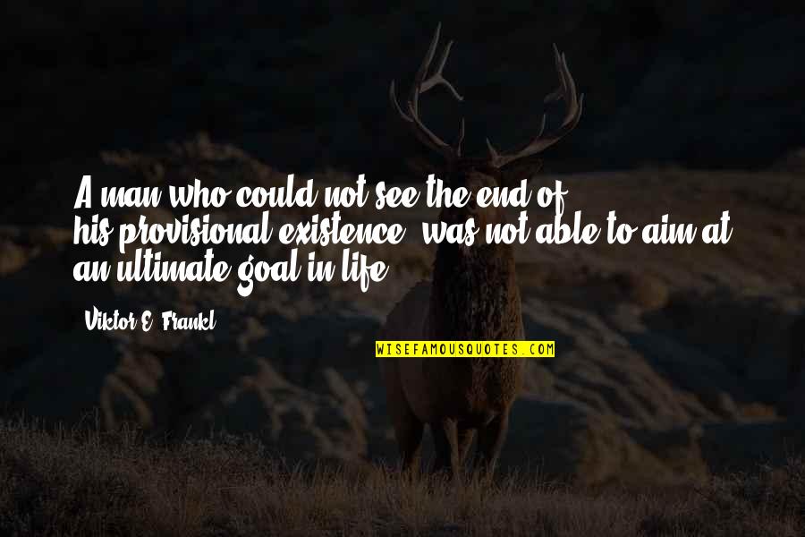 Aim In Life Quotes By Viktor E. Frankl: A man who could not see the end