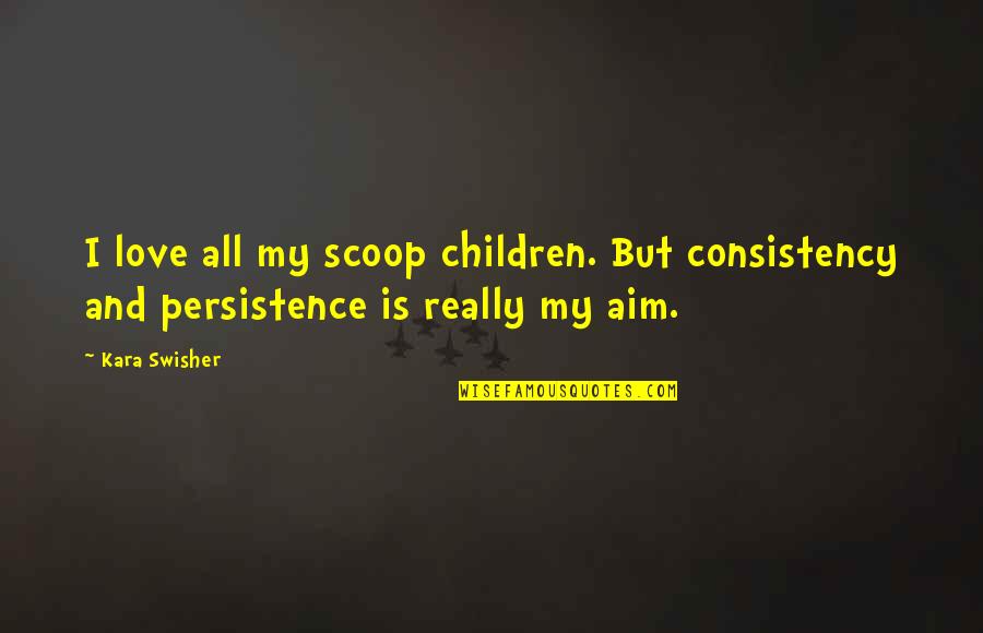 Aim Love Quotes By Kara Swisher: I love all my scoop children. But consistency