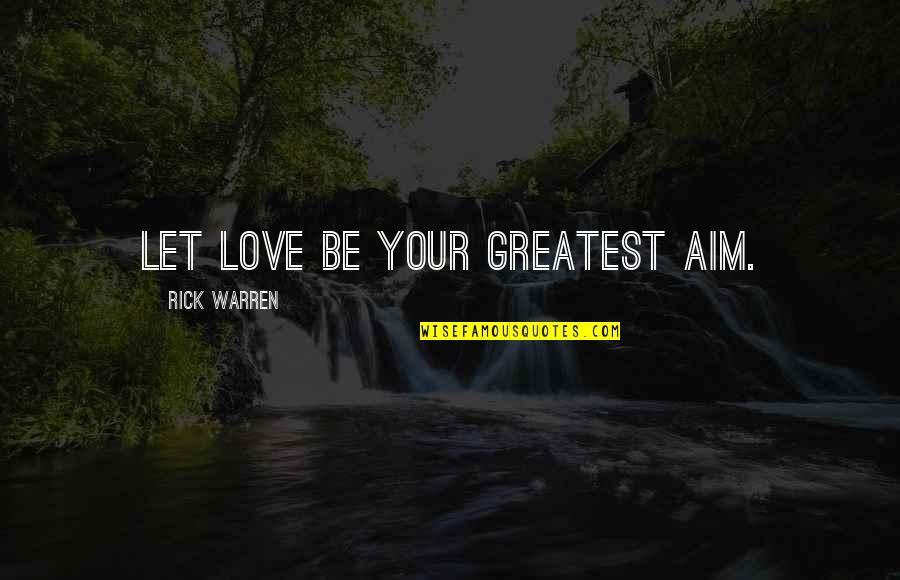 Aim Love Quotes By Rick Warren: Let love be your greatest aim.