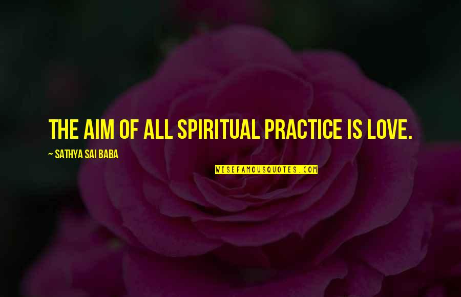 Aim Love Quotes By Sathya Sai Baba: The aim of all spiritual practice is love.