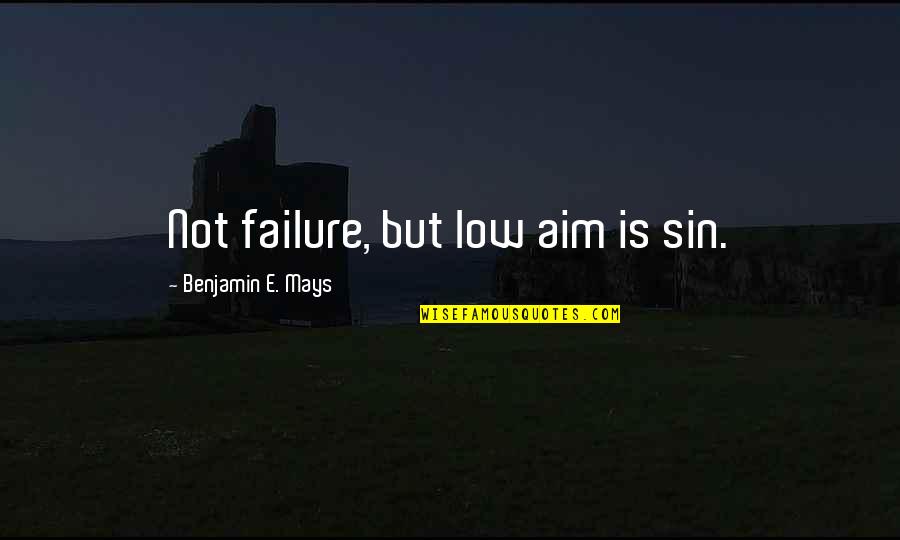 Aim Low Quotes By Benjamin E. Mays: Not failure, but low aim is sin. Aim Low Quotes By Benjamin E. Mays: Not failure, but low aim is sin.