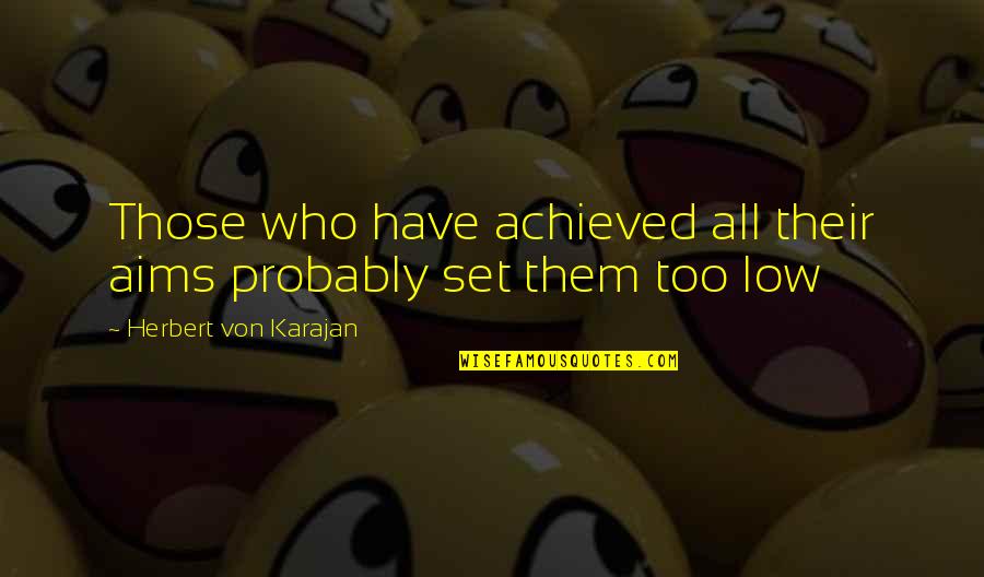Aim Low Quotes By Herbert Von Karajan: Those who have achieved all their aims probably Aim Low Quotes By Herbert Von Karajan: Those who have achieved all their aims probably