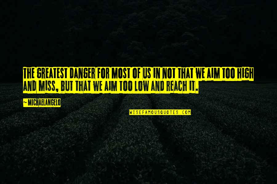Aim Low Quotes By Michaelangelo: The greatest danger for most of us in Aim Low Quotes By Michaelangelo: The greatest danger for most of us in