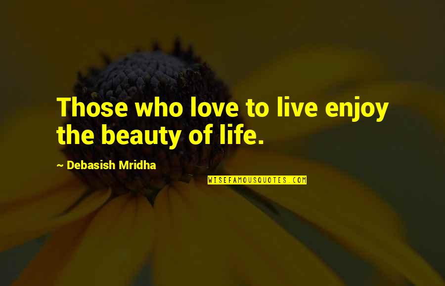 Aim Profiles Quotes By Debasish Mridha: Those who love to live enjoy the beauty