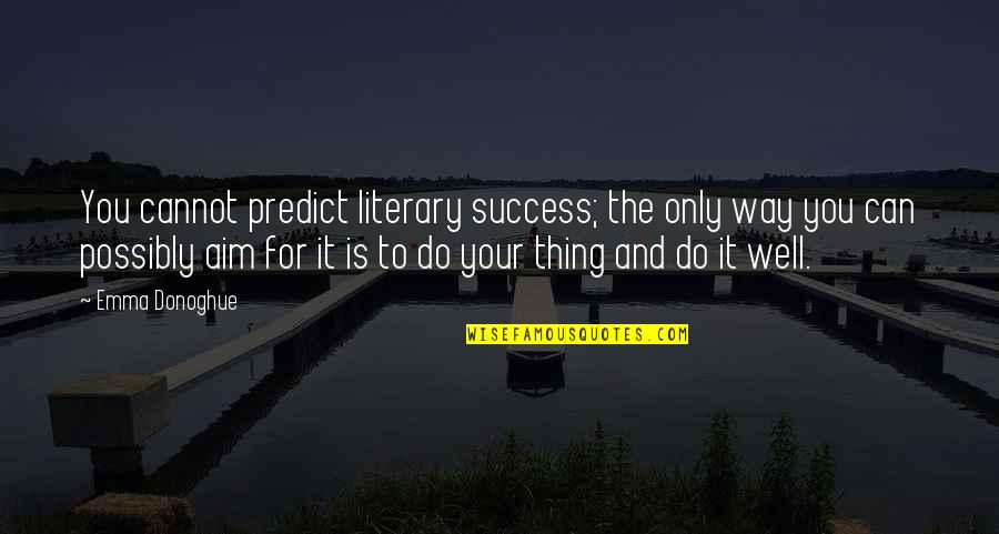 Aim Quotes By Emma Donoghue: You cannot predict literary success; the only way