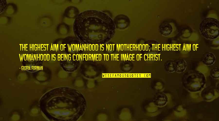 Aim Quotes By Gloria Furman: The highest aim of womanhood is not motherhood;
