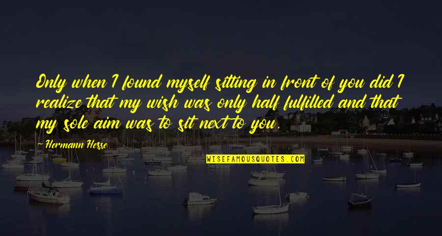 Aim Quotes By Hermann Hesse: Only when I found myself sitting in front