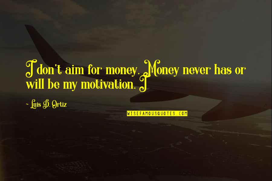 Aim Quotes By Luis D. Ortiz: I don't aim for money. Money never has