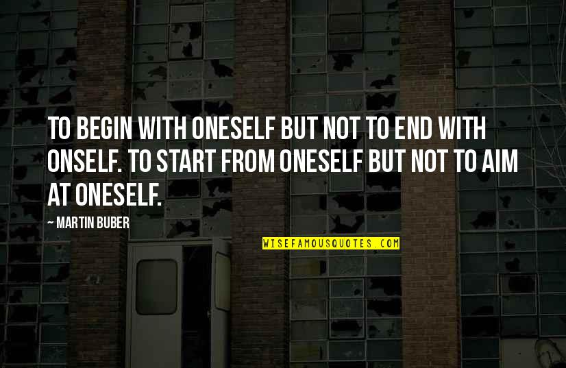 Aim Quotes By Martin Buber: To begin with oneself but not to end