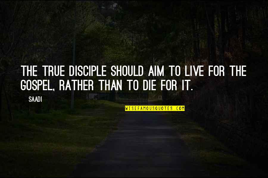 Aim Quotes By Saadi: The true disciple should aim to live for