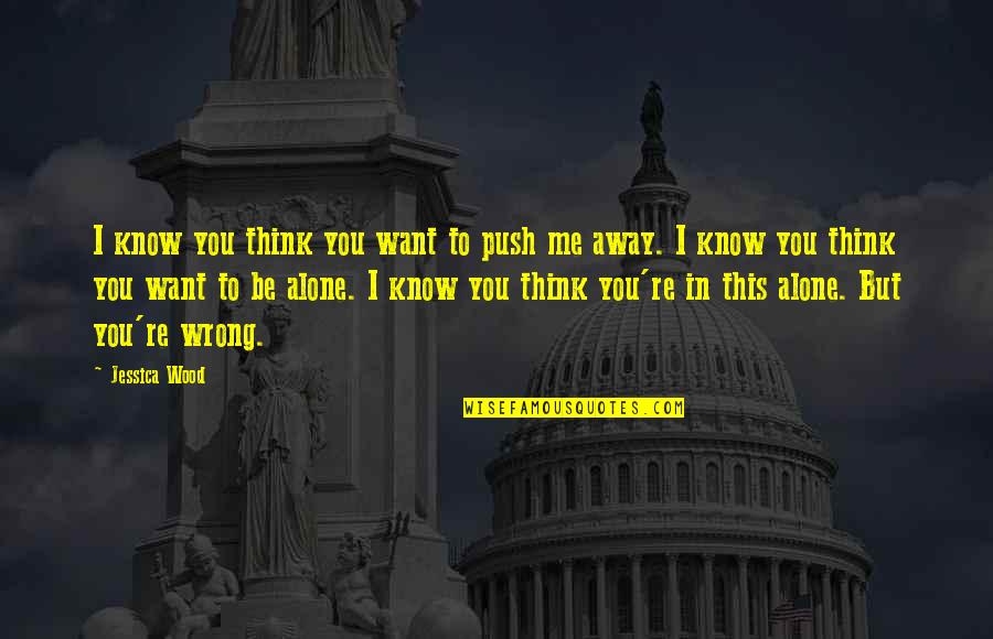 Aim Small Miss Small Movie Quote Quotes By Jessica Wood: I know you think you want to push Aim Small Miss Small Movie Quote Quotes By Jessica Wood: I know you think you want to push