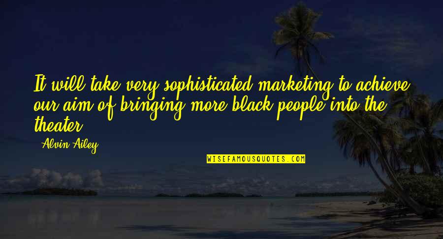 Aim To Achieve Quotes By Alvin Ailey: It will take very sophisticated marketing to achieve Aim To Achieve Quotes By Alvin Ailey: It will take very sophisticated marketing to achieve