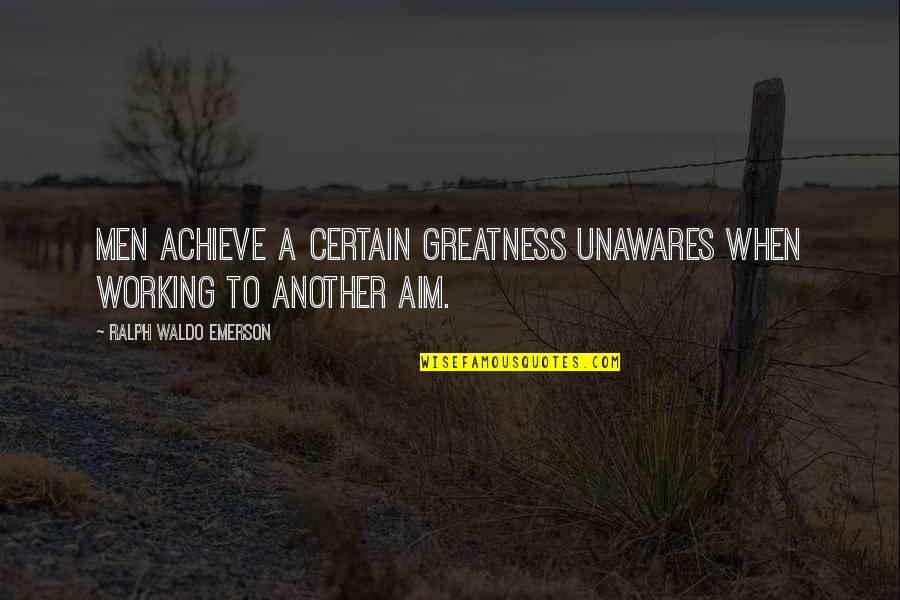 Aim To Achieve Quotes By Ralph Waldo Emerson: Men achieve a certain greatness unawares when working Aim To Achieve Quotes By Ralph Waldo Emerson: Men achieve a certain greatness unawares when working