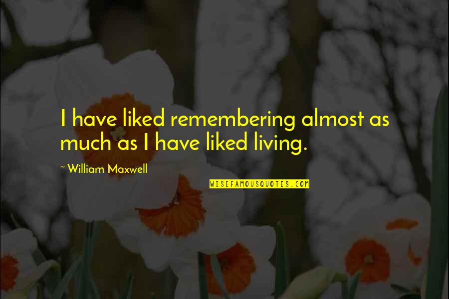 Aim To Achieve Quotes By William Maxwell: I have liked remembering almost as much as Aim To Achieve Quotes By William Maxwell: I have liked remembering almost as much as