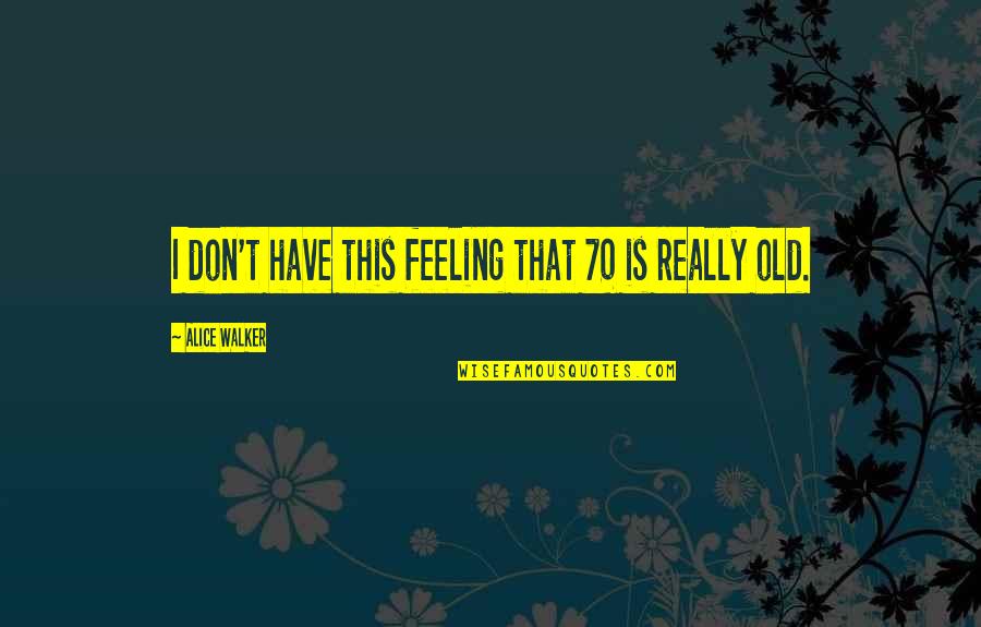 Aimant Quotes By Alice Walker: I don't have this feeling that 70 is Aimant Quotes By Alice Walker: I don't have this feeling that 70 is