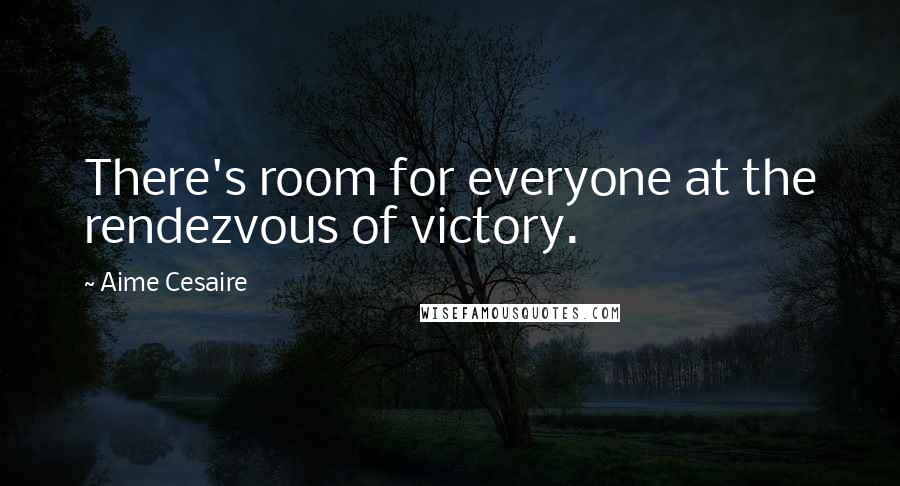 Aime Cesaire quotes: There's room for everyone at the rendezvous of victory.