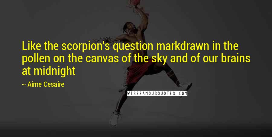 Aime Cesaire quotes: Like the scorpion's question markdrawn in the pollen on the canvas of the sky and of our brains at midnight