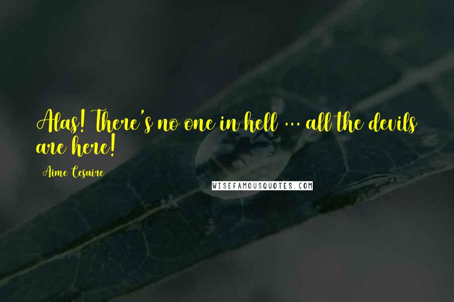 Aime Cesaire quotes: Alas! There's no one in hell ... all the devils are here!