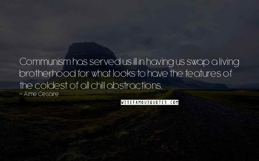 Aime Cesaire quotes: Communism has served us ill in having us swap a living brotherhood for what looks to have the features of the coldest of all chill abstractions.