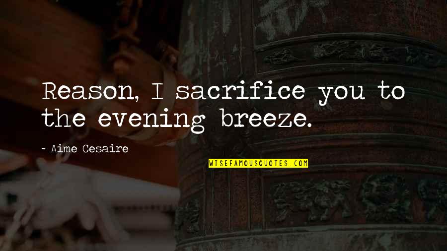 Aime Quotes By Aime Cesaire: Reason, I sacrifice you to the evening breeze.