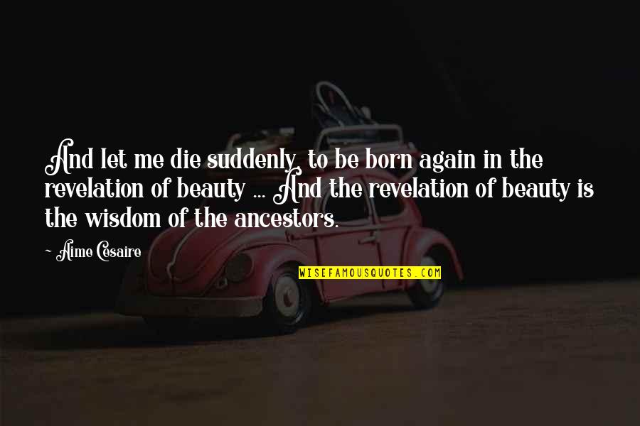 Aime Quotes By Aime Cesaire: And let me die suddenly, to be born